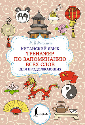 АСТ М. В. Москаленко "Китайский язык. Тренажер по запоминанию всех слов для продолжающих" 539916 978-5-17-169767-9 