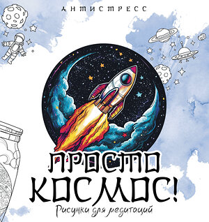АСТ "Просто космос! Рисунки для медитаций" 539927 978-5-17-170595-4 