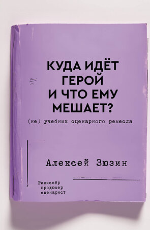 АСТ Алексей Зюзин "Куда идет герой и что ему мешает? (не) Учебник сценарного ремесла" 539934 978-5-17-170947-1 