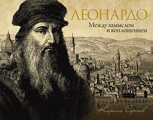 АСТ Сергеев Кирилл "Леонардо: между замыслом и воплощением" 539963 978-5-17-172620-1 