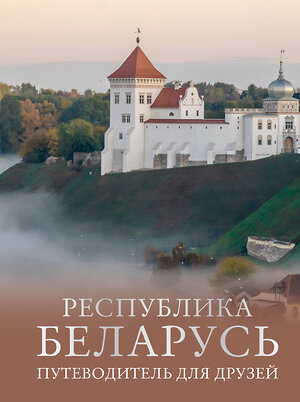 АСТ Плескачевская И.Н. "Республика Беларусь. Путеводитель для друзей" 539967 978-5-17-172906-6 