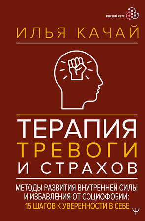 АСТ Илья Качай "Терапия тревоги и страхов. Методы развития внутренней силы и избавления от социофобии: 15 шагов к уверенности в себе" 540016 978-5-17-174012-2 