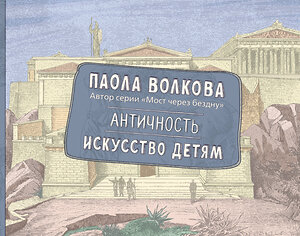 АСТ Волкова П.Д. "Античность. Искусство детям. ПРИ" 540054 978-5-17-174957-6 
