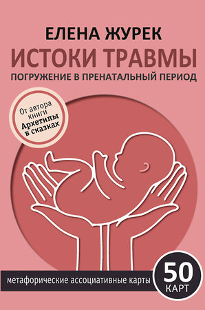 АСТ Елена Журек "Истоки травмы. Погружение в пренатальный период. 50 карт" 540098 978-5-17-173135-9 