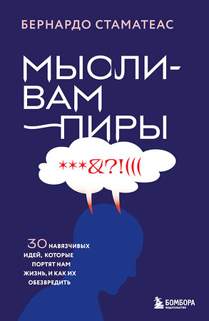 Эксмо Бернардо Стаматеас "Мысли-вампиры. 30 навязчивых идей, которые портят нам жизнь, и как их обезвредить" 541473 978-5-04-200985-3 