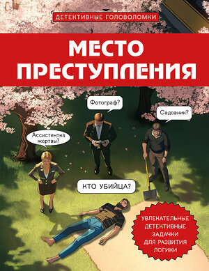 Эксмо Альфред Косовский "Место преступления. Увлекательные детективные задачки для развития логики" 541474 978-5-04-201419-2 