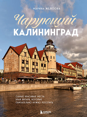 Эксмо Марина Железова "Чарующий Калининград. Самые красивые места края янтаря, которые обязательно нужно посетить" 541514 978-5-04-214608-4 