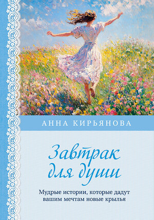 Эксмо Анна Кирьянова "Завтрак для души. Мудрые истории, которые дадут вашим мечтам новые крылья (переплет)" 541524 978-5-04-215774-5 