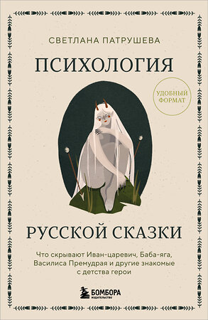 Эксмо Светлана Патрушева "Психология русской сказки. Что скрывают Иван Царевич, Баба Яга, Василиса Премудрая и другие знакомые с детства герои" 541534 978-5-04-219034-6 
