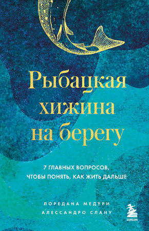 Эксмо Лоредана Медури, Алессандро Спану "Рыбацкая хижина на берегу. 7 главных вопросов, чтобы понять, как жить дальше" 541551 978-5-04-220544-6 