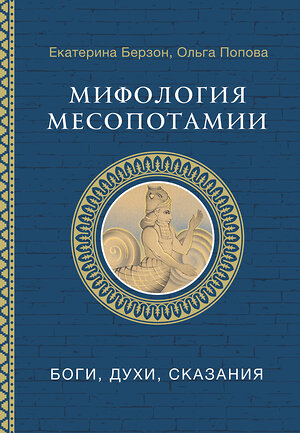 АСТ Берзон Е.М., Попова О.В. "Мифология Месопотамии: боги, духи, сказания" 541633 978-5-17-165744-4 