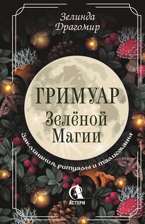 АСТ Зелинда Драгомир "Гримуар зеленой магии. Заклинания, ритуалы и талисманы" 541649 978-5-17-165863-2 