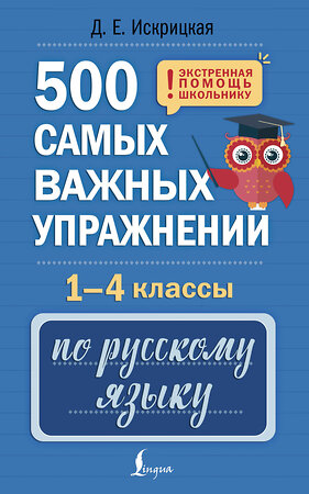 АСТ Д. Е. Искрицкая "500 самых важных упражнений по русскому языку. 1-4 классы" 541679 978-5-17-171196-2 