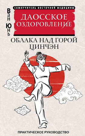 АСТ Ван Юнь "Даосское оздоровление. Облака над горой Цинчэн. Практическое руководство" 541687 978-5-17-172884-7 