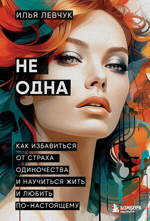 Эксмо Илья Левчук "Не одна. Как избавиться от страха одиночества и научиться жить и любить по-настоящему" 542698 978-5-04-187735-4 