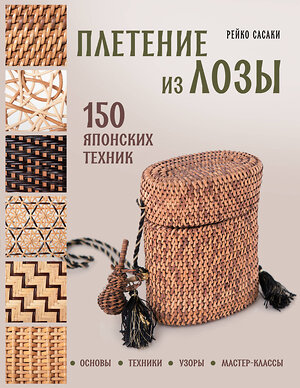 Эксмо Рейко Сасаки "Плетение из лозы. 150 японских техник. Основы, техники, узоры, мастер-классы" 542710 978-5-04-201879-4 