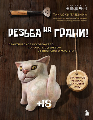 Эксмо Такаоки Тадзима "Резьба на ГРАНИ! Практическое руководство по работе с деревом от японского мастера" 542721 978-5-04-209048-6 