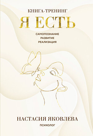 Эксмо Настасия Яковлева "Я есть. Книга-тренинг. Самопознание, развитие, реализация" 542742 978-5-04-214605-3 