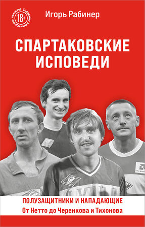 Эксмо Игорь Рабинер "Спартаковские исповеди. От Нетто до Черенкова и Тихонова. Полузащитники и нападающие" 542756 978-5-04-215733-2 