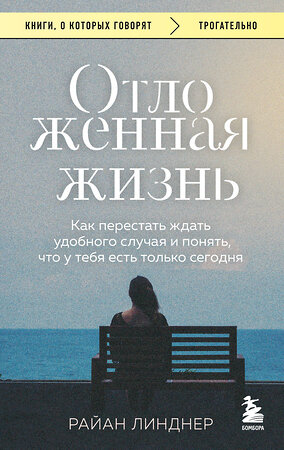 Эксмо Райан Линднер "Отложенная жизнь. Как перестать ждать удобного случая и понять, что у тебя есть только сегодня" 542757 978-5-04-215805-6 