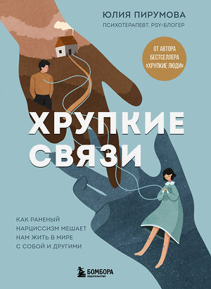 Эксмо Юлия Пирумова "Хрупкие связи. Как раненый нарциссизм мешает нам жить в мире с собой и другими" 542762 978-5-04-216157-5 