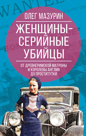 Эксмо Олег Мазурин "Женщины – серийные убийцы. От древнеримской матроны и королевы Англии до проститутки" 542786 978-5-00222-769-3 