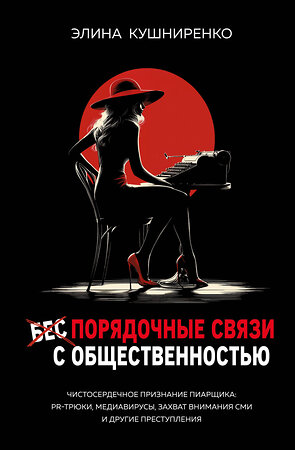 Эксмо Элина Кушниренко "Беспорядочные связи с общественностью. Чистосердечное признание пиарщика: PR-трюки, медиавирусы, захват внимания СМИ и другие преступления" 542816 978-5-600-04469-2 