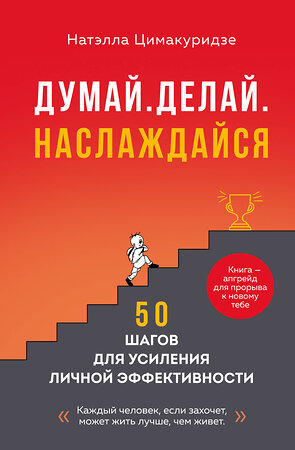Эксмо Натэлла Цимакуридзе "Думай. Делай. Наслаждайся. 50 шагов для усиления личной эффективности" 542820 978-5-04-215730-1 