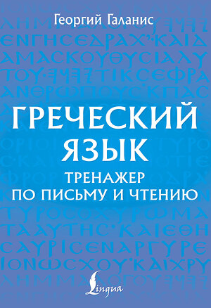 АСТ Георгий Галанис "Греческий язык. Тренажер по письму и чтению" 542838 978-5-17-161866-7 