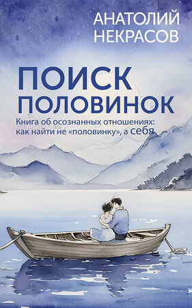 АСТ Анатолий Некрасов "Поиск половинок. Книга об осознанных отношениях: как найти не «половинку», а себя" 542843 978-5-17-168351-1 
