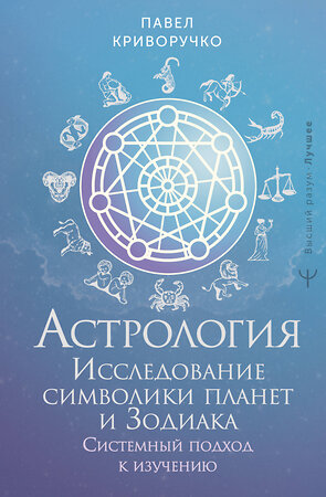 АСТ Павел Криворучко "Астрология. Исследование символики планет и зодиака. Системный подход к изучению" 542867 978-5-17-176813-3 