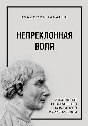 Эксмо Владимир Тарасов "Непреклонная воля. Управление современной компанией по Макиавелли" 543450 978-5-04-092028-0 