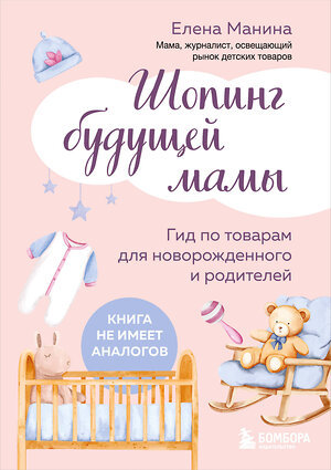 Эксмо Елена Манина "Шопинг будущей мамы. Гид по товарам для новорожденного и родителей" 543458 978-5-04-099850-0 
