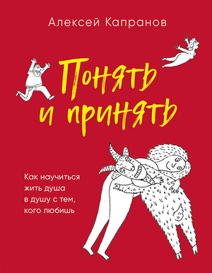 Эксмо Алексей Капранов "Понять и принять. Как научиться жить душа в душу с тем, кого любишь" 543492 978-5-04-120199-9 