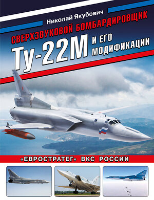 Эксмо Николай Якубович "Сверхзвуковой бомбардировщик Ту-22М и его модификации. «Евростратег» ВКС России" 543505 978-5-9955-1074-1 