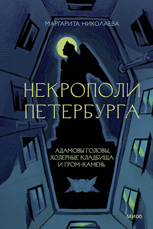 Эксмо Маргарита Николаева "Некрополи Петербурга. Адамовы головы, холерные кладбища и Гром-камень" 543512 978-5-00214-936-0 