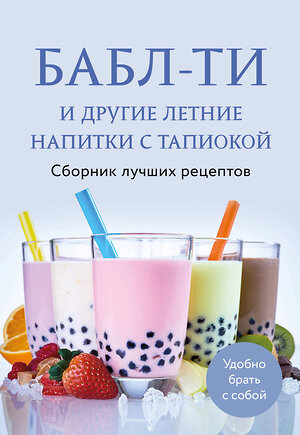 Эксмо "Бабл-ти и другие летние напитки с тапиокой. Сборник лучших рецептов." 543517 978-5-04-214411-0 