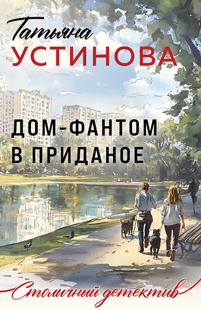 Эксмо Татьяна Устинова "Дом-фантом в приданое" 543542 978-5-04-221868-2 