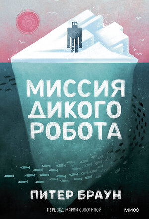 Эксмо Питер Браун "Миссия дикого робота (Paperback)" 543552 978-5-00250-391-9 