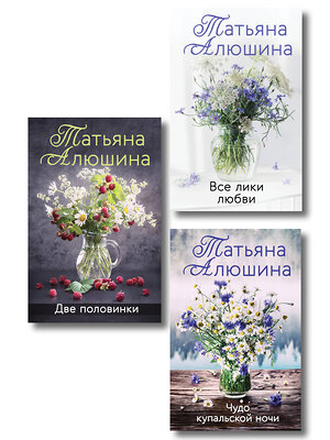 Эксмо Татьяна Алюшина "Комплект из 3-х романов Т. Алюшиной. Две половинки + Чудо купальской ночи + Все лики любви" 543574 978-5-04-223742-3 