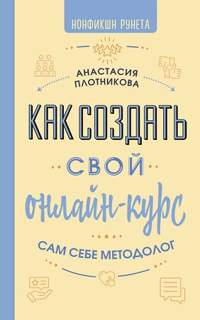 АСТ Анастасия Плотникова "Как создать свой онлайн-курс, или Сам себе методолог" 543634 978-5-17-171861-9 