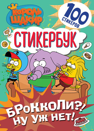 АСТ . "Король Шакир. Стикербук. Брокколи?! Ну уж нет!" 543647 978-5-17-174821-0 