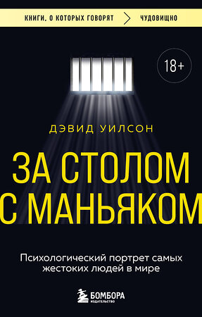 Эксмо Дэвид Уилсон "За столом с маньяком. Психологический портрет самых жестоких людей в мире" 545027 978-5-04-163829-0 