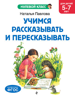 Эксмо Н. Н. Павлова "Учимся рассказывать и пересказывать: для детей 5-7 лет" 545030 978-5-04-171282-2 