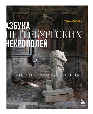 Эксмо Елена Васильева "Азбука петербургских некрополей. Корабли, черепа, ангелы" 545032 978-5-04-177597-1 