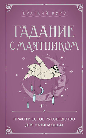 Эксмо "Гадание с маятником. Практическое руководство для начинающих" 545042 978-5-04-201408-6 