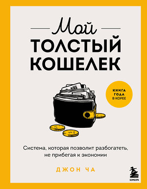 Эксмо Джон Ча "Мой толстый кошелек. Система, которая позволит разбогатеть, не прибегая к экономии" 545044 978-5-04-203938-6 