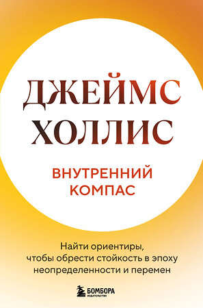 Эксмо Джеймс Холлис "Внутренний компас. Найти ориентиры, чтобы обрести стойкость в эпоху неопределенности и перемен" 545048 978-5-04-204979-8 