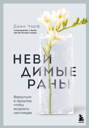Эксмо Дами Чарф "Невидимые раны. Вернуться в прошлое, чтобы исцелить настоящее" 545049 978-5-04-205069-5 
