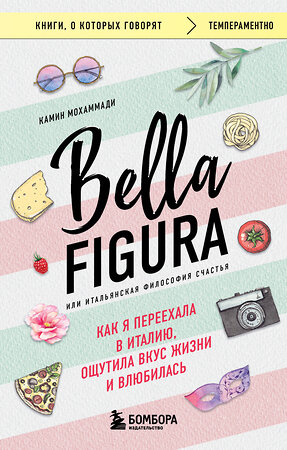 Эксмо Камин Мохаммади "Bella Figura, или Итальянская философия счастья. Как я переехала в Италию, ощутила вкус жизни и влюбилась" 545060 978-5-04-209609-9 